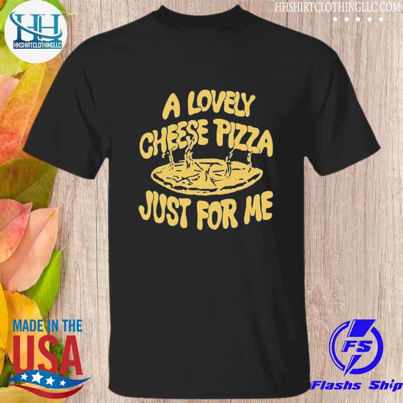 A lovely cheese pizza just for me shirt