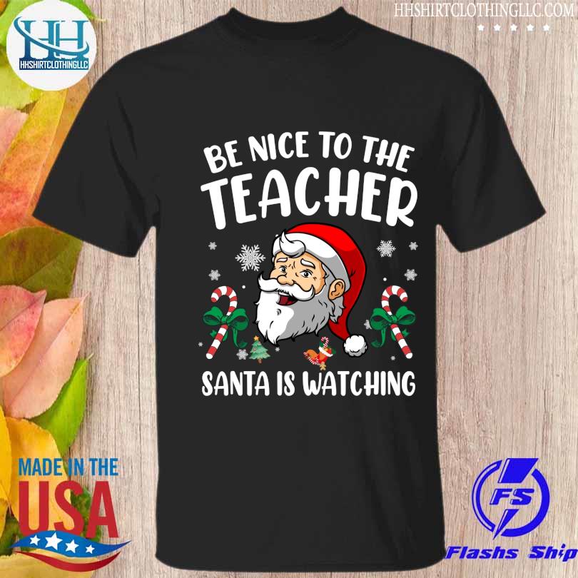 Be Nice To The Teacher Santa Is Watching Christmas Funny Shirt