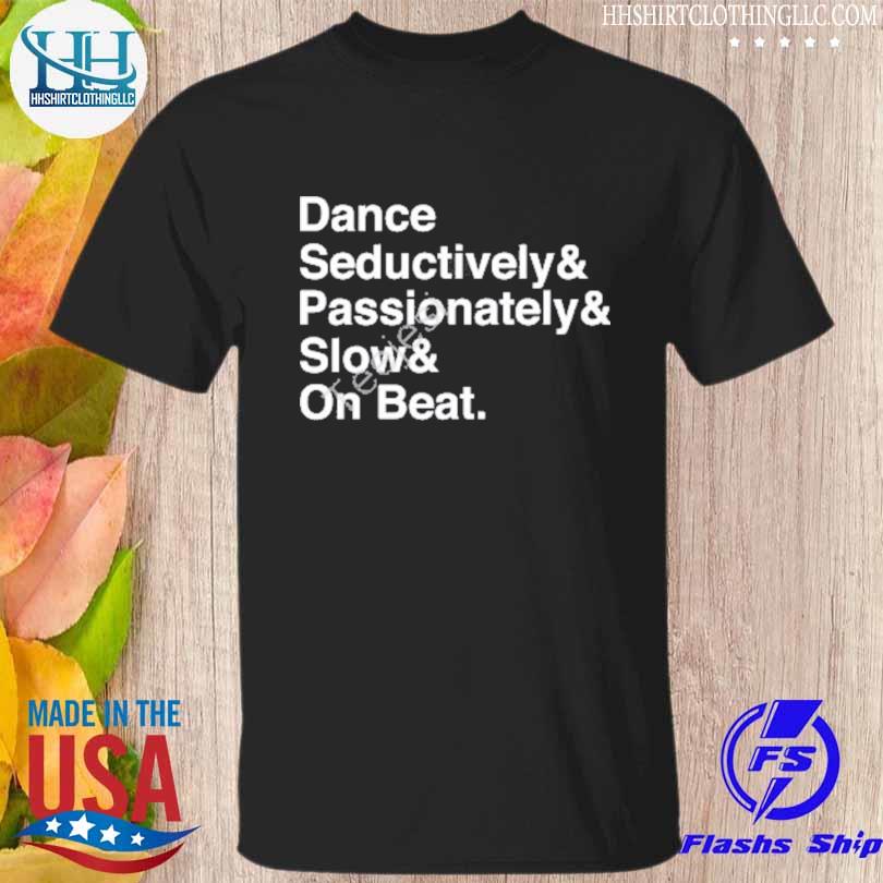 Dance seductively passionately slow on beat shirt