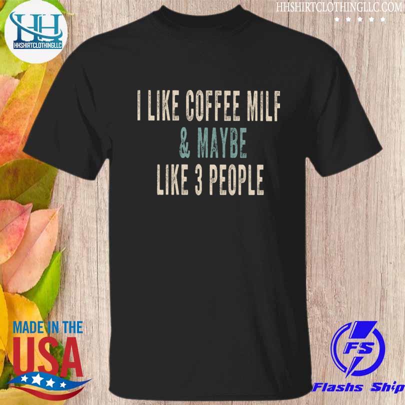 Funny i like coffee milf and maybe like 3 people shirt