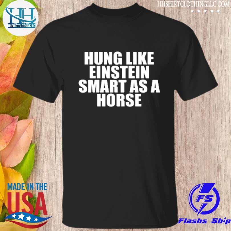 Hung like einstein smart as a horse shirt