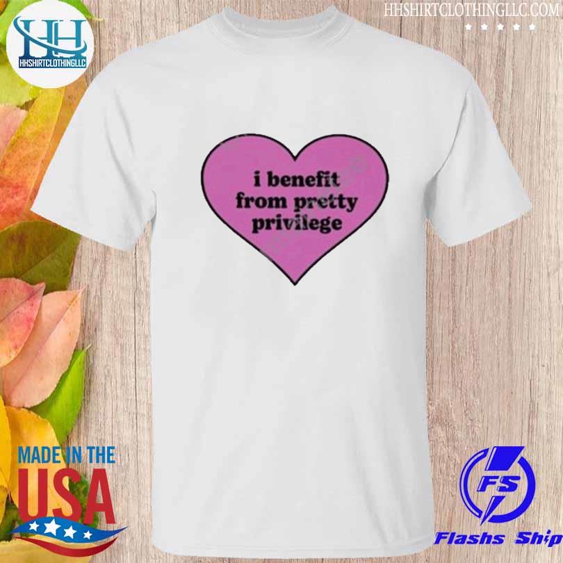 I benefit from pretty privilege shirt
