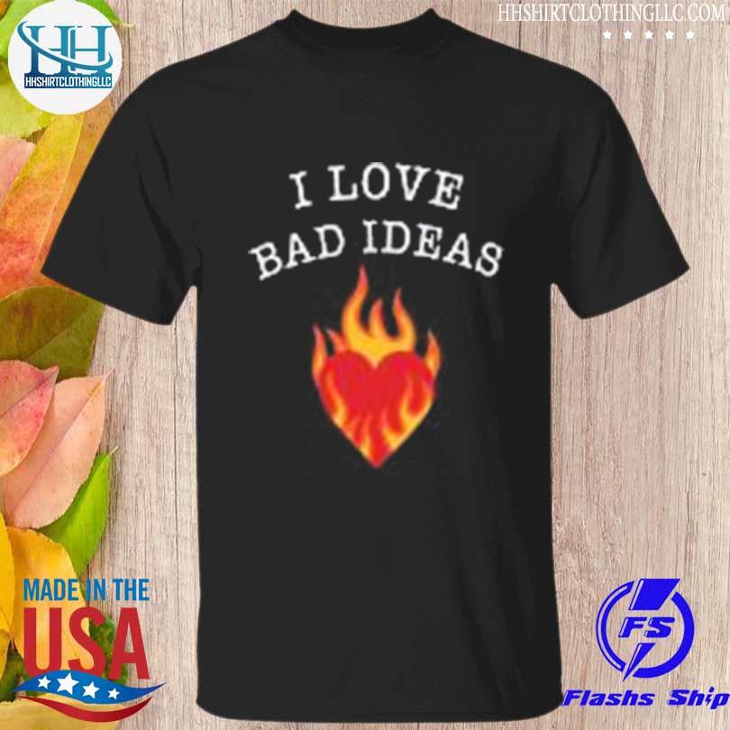 I love bad ideas shirt