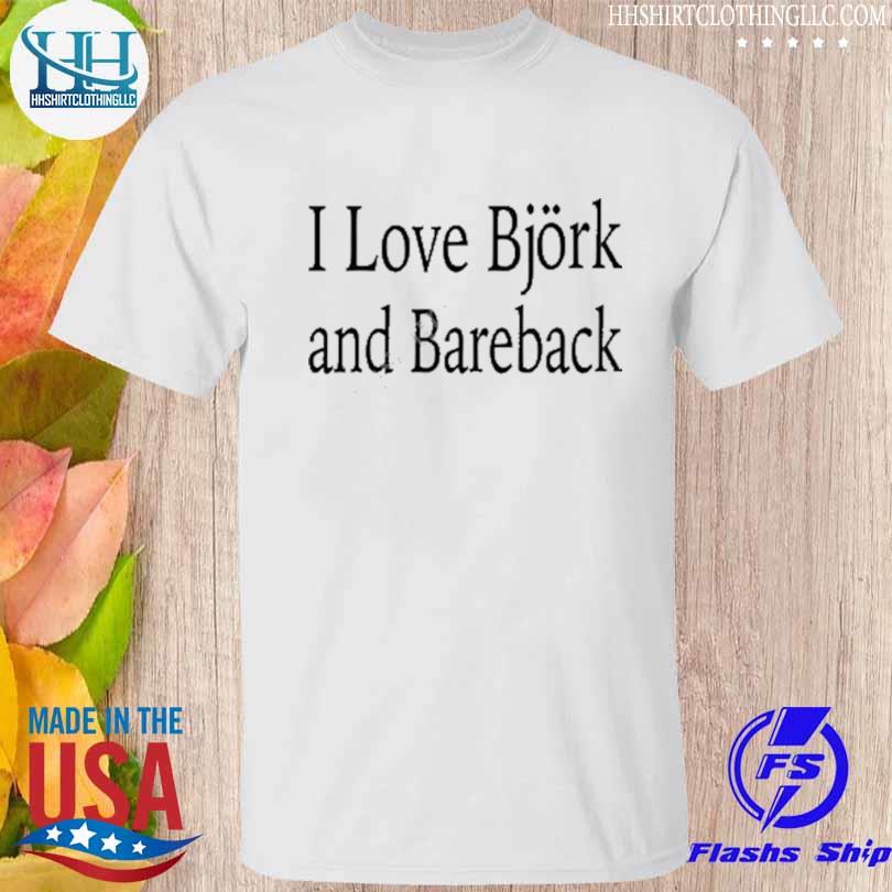I love bjork and bareback shirt