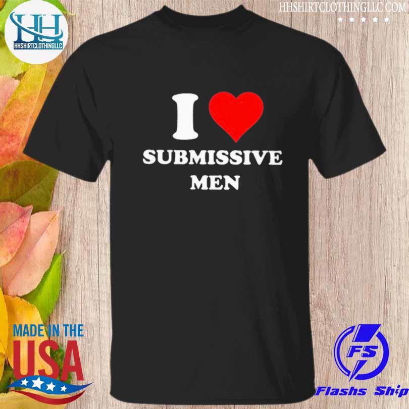 Original i love submissive men shirt
