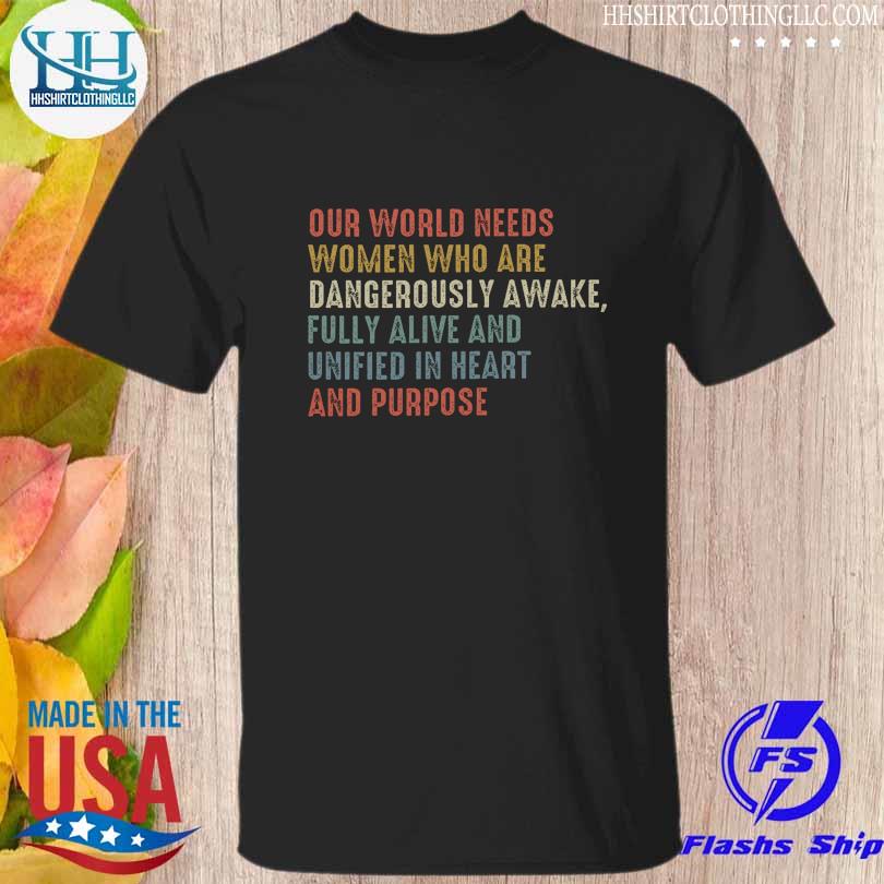 Our world needs women who are dangerously awake fully alive and unified in heart and roses shirt