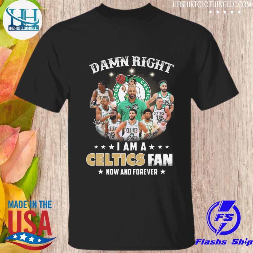 Premium damn right I am a Boston Celtics fan now and forever signatures 2022 shirt