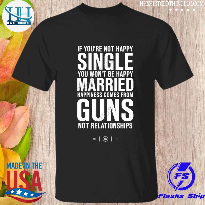 Premium if you 're not happy single you won't be happy married shirt