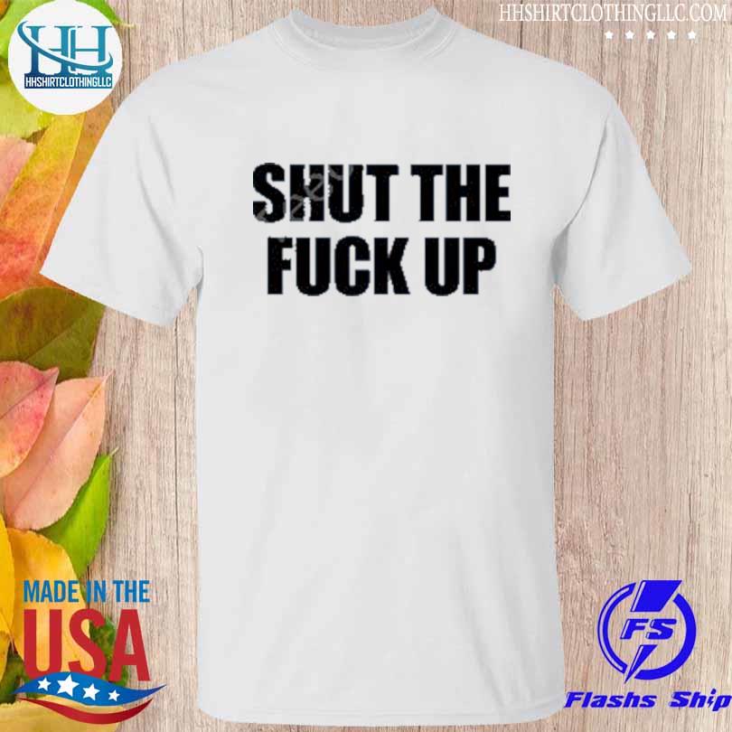 Premium shut the fuck up shirt