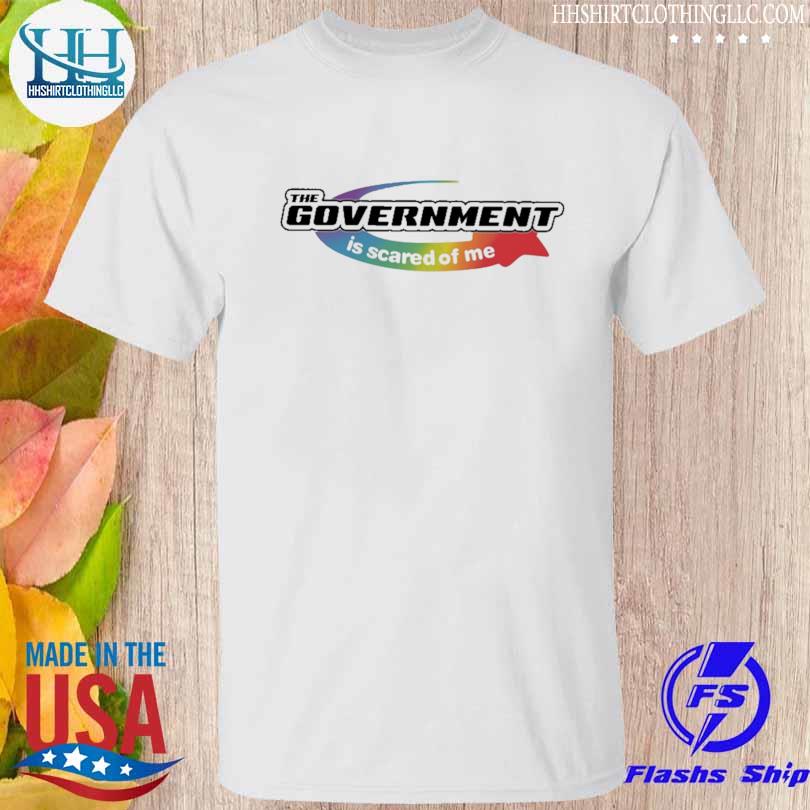 The government is scared of me shirt