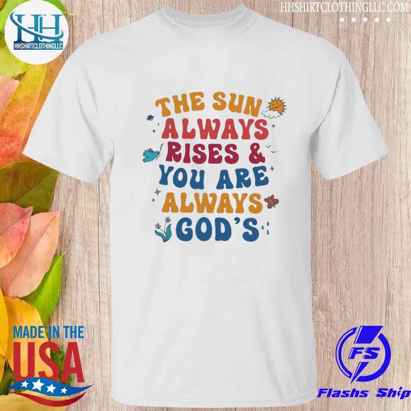 The sun always rise and you are always god's shirt