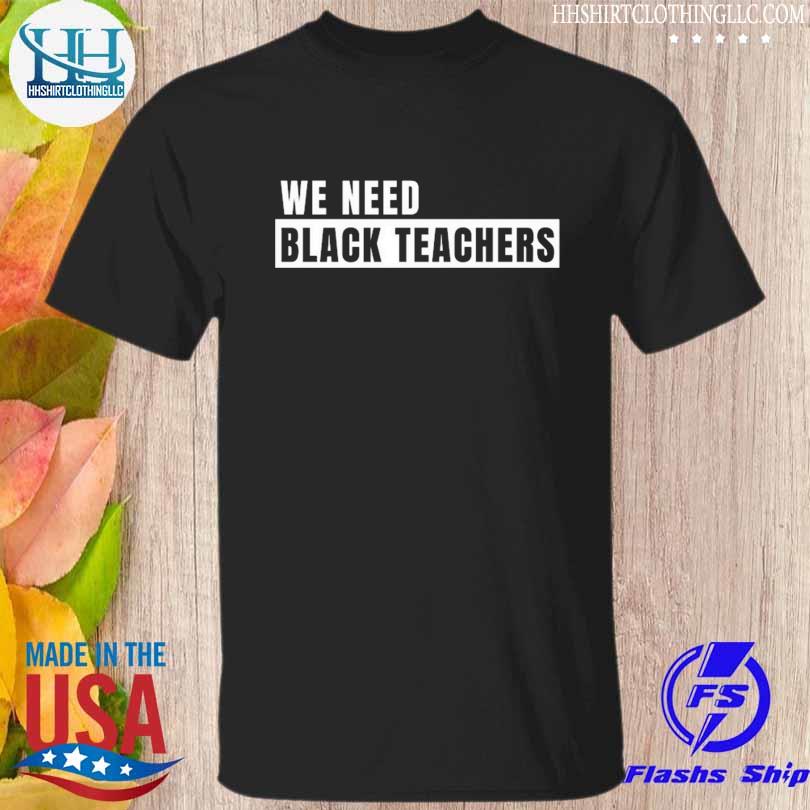 We need black teachers shirt