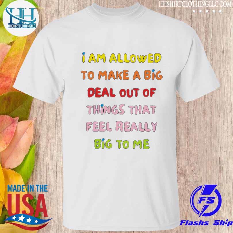 'am allowed to make a big deal out shirt