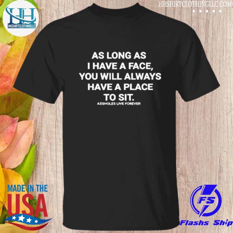 As long as I have a face you will always have a place to sit shirt