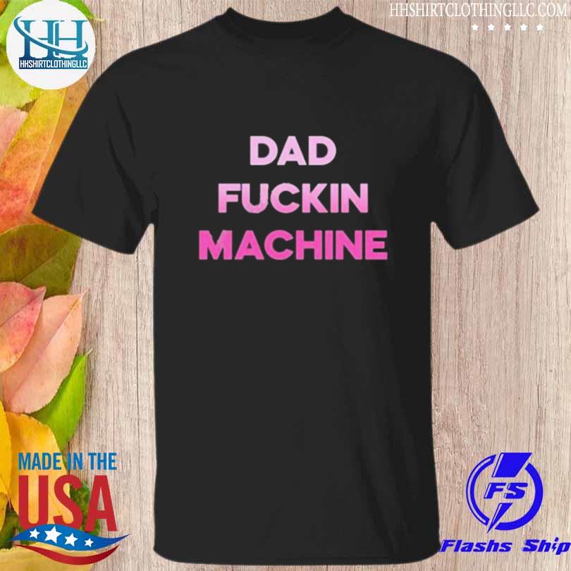 Dad fuckin machine I fuck all the dads shirt