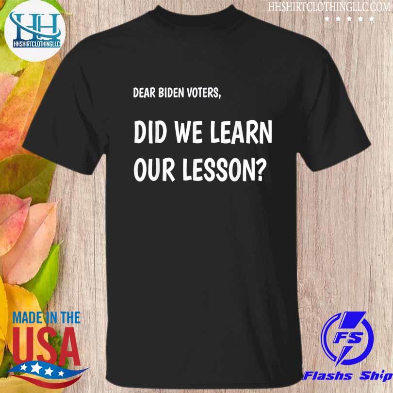 Dear biden voters did we learn our lesson shirt