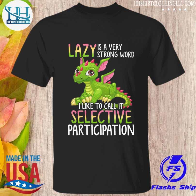 Dragon lazy is a very strong word I like to call it selective participation shirt