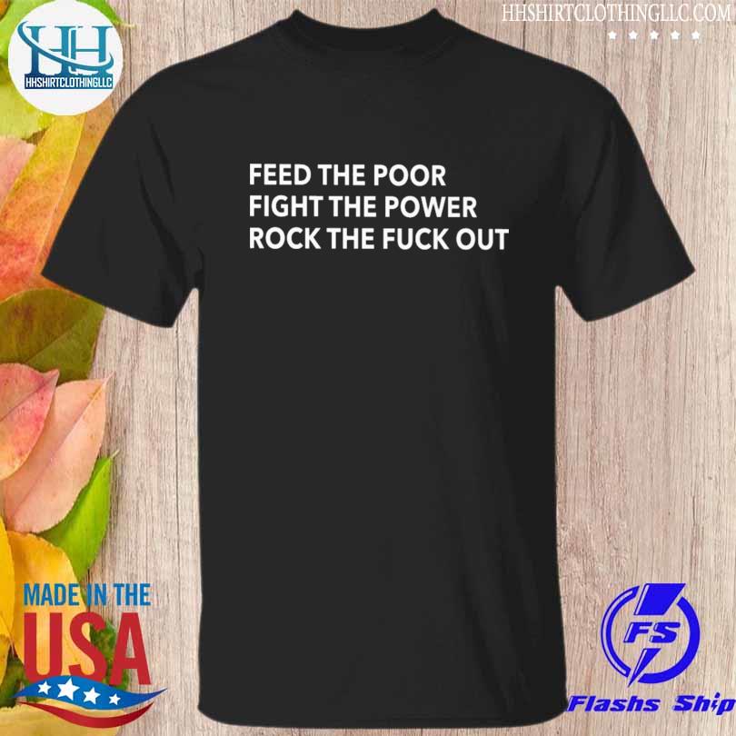 Feed the poor fight the power rock the fuck out shirt