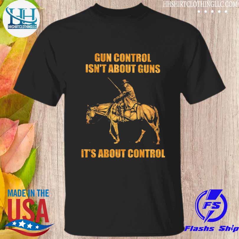 Gun control isn't about guns it's about control shirt