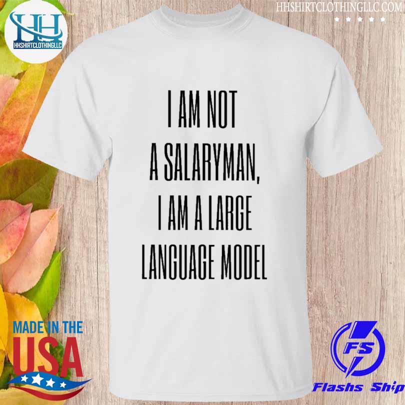 I am not a salaryman I am a large language model shirt