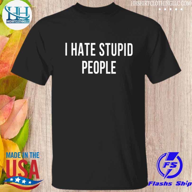 I hate stupid people shirt