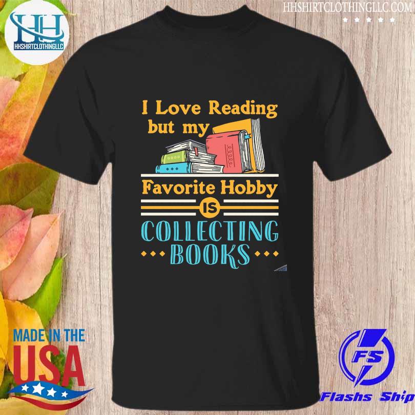 I love reading but my favorite hobby is collecting books shirt