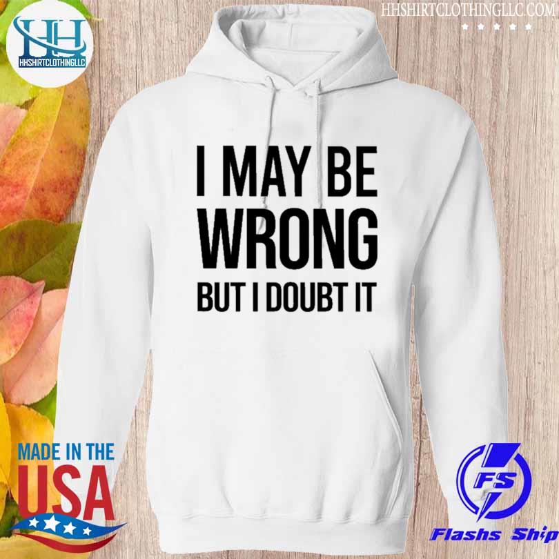 I may be wrong but i doubt it shirt, hoodie, sweater, long sleeve