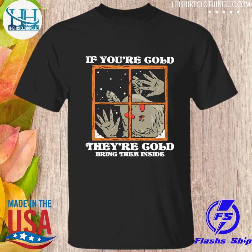 If you're cold they're cold bring them inside shirt