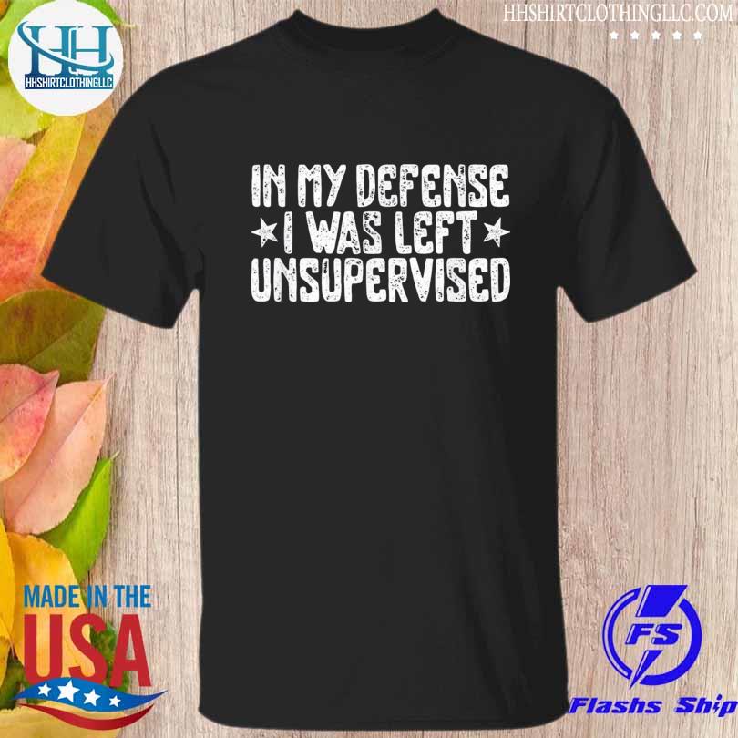 In my defense I was left unsupervised humor shirt