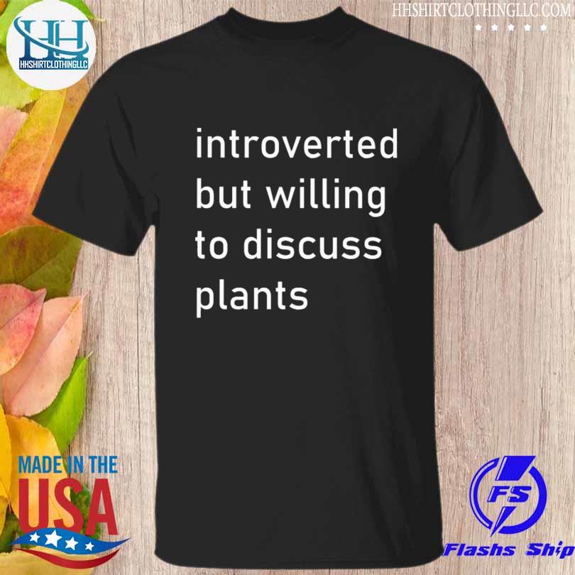 Introverted but willing to discuss plants shirt