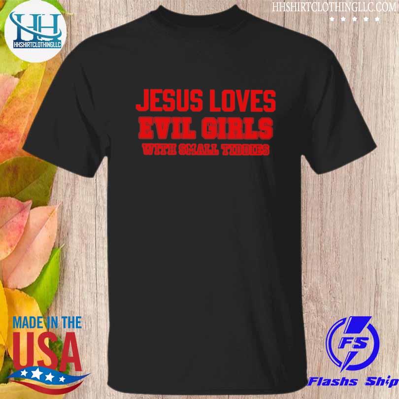 Jesus loves evil girls with small tiddies shirt
