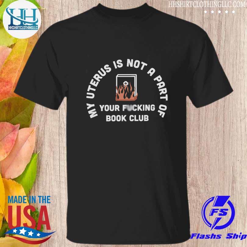 My uterus is not a part of your fucking book club shirt