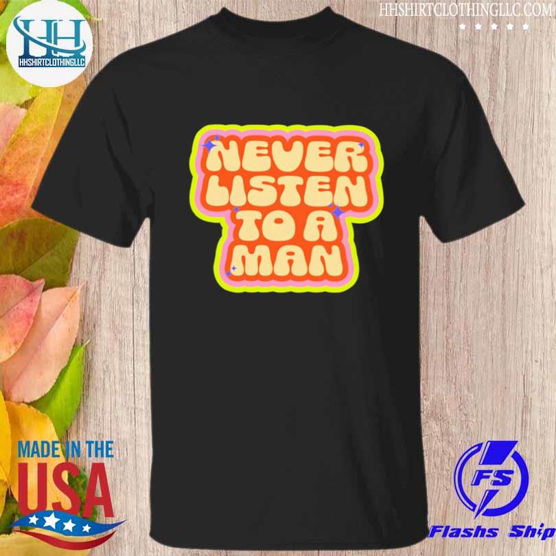 Never listen to a man shirt