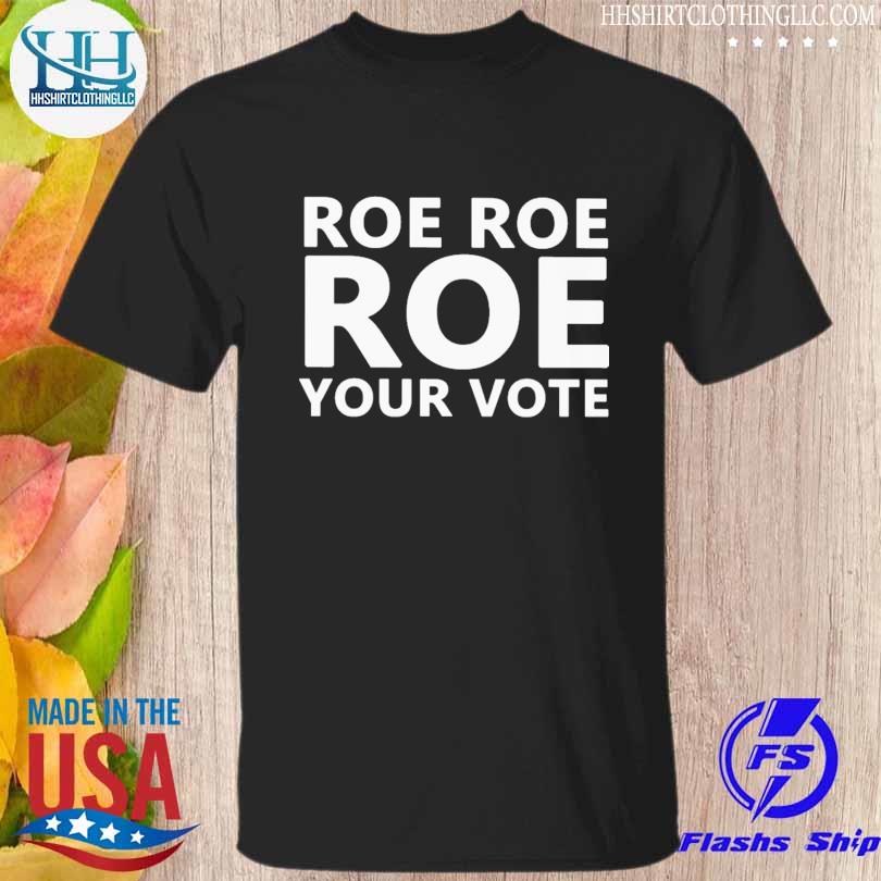 Roe roe roe your vote shirt