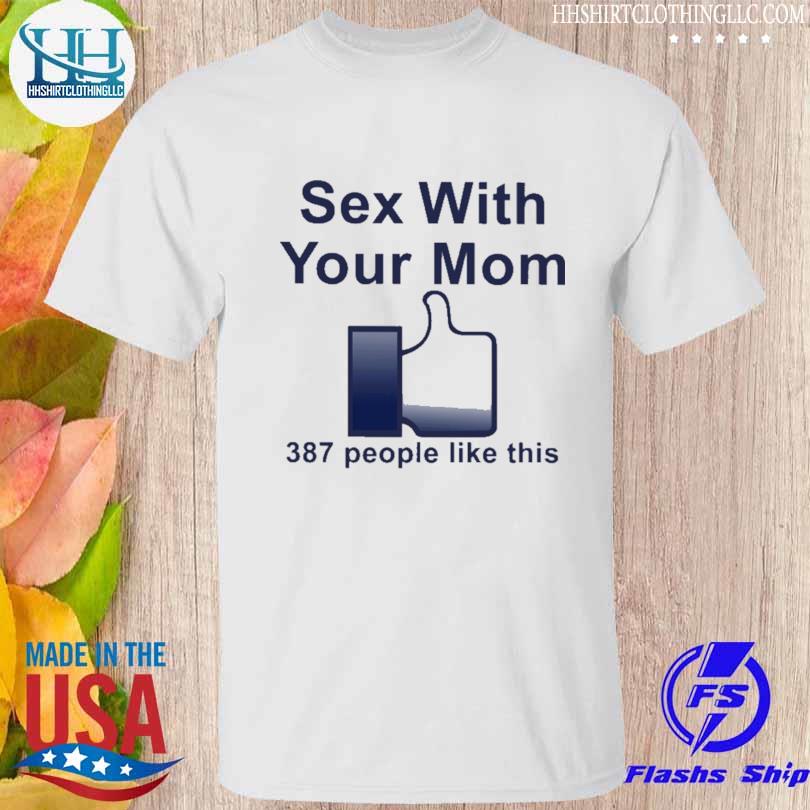 Shirt that go hard sex with your mom 387 people like this shirt