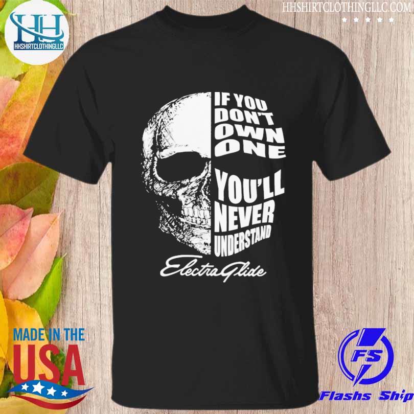 Skull if you don't own one you'll never understand electra glide shirt