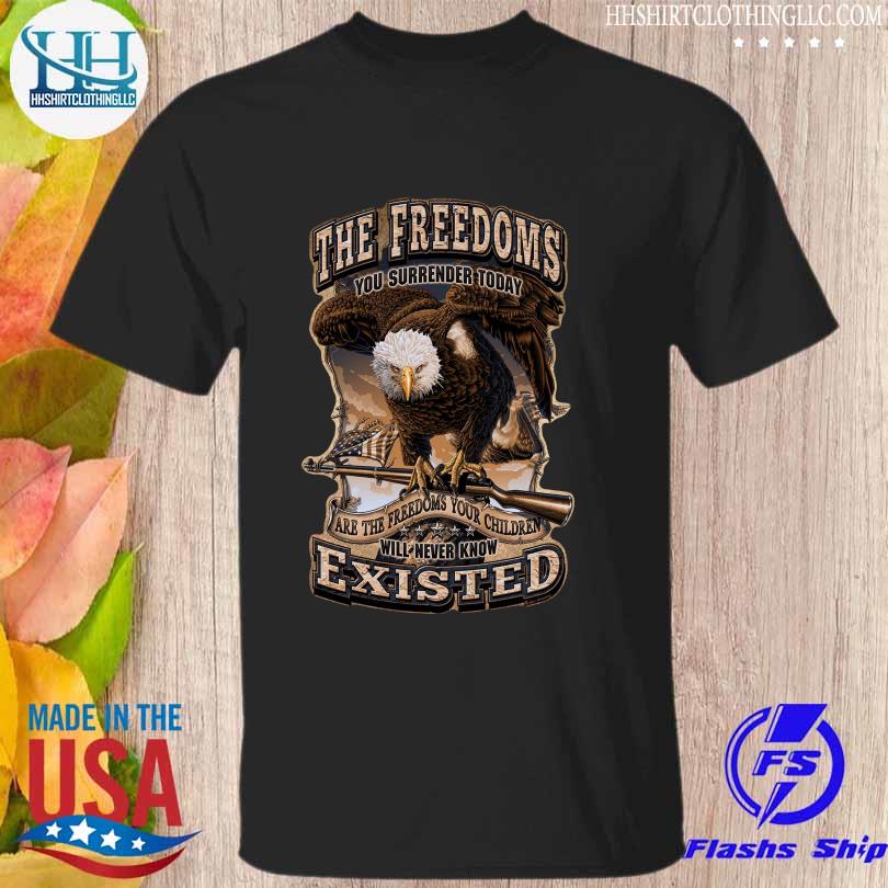 The greedoms you surrender today are the freedoms your children will never know existed shirt