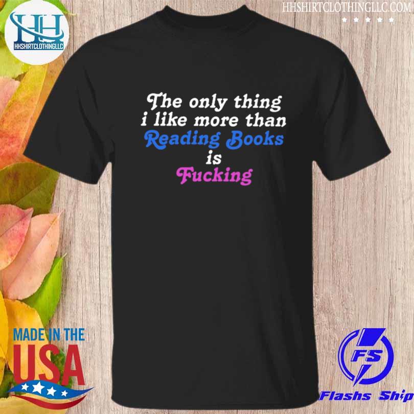 The only thing I like more than reading book is fucking shirt