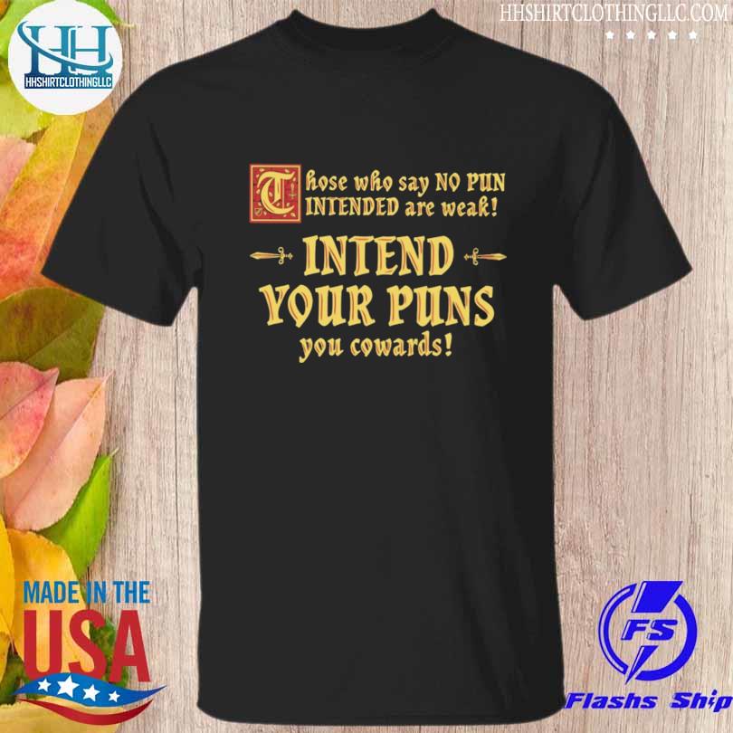 Those who say no pun intended are weak intend your puns you cowards shirt