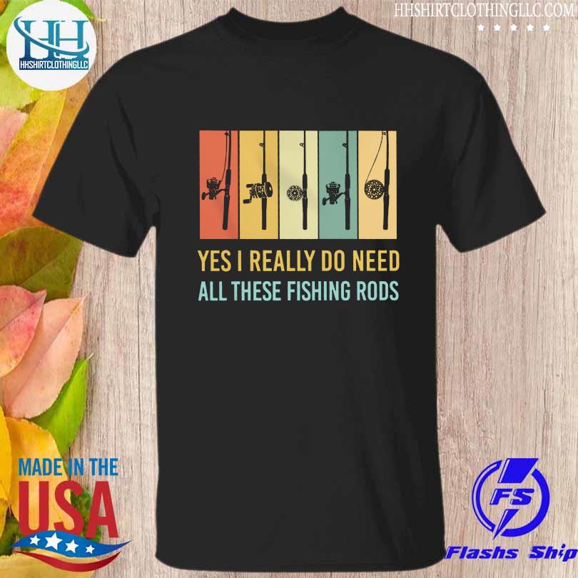 Yes I really do need all these fishing rods vintage shirt