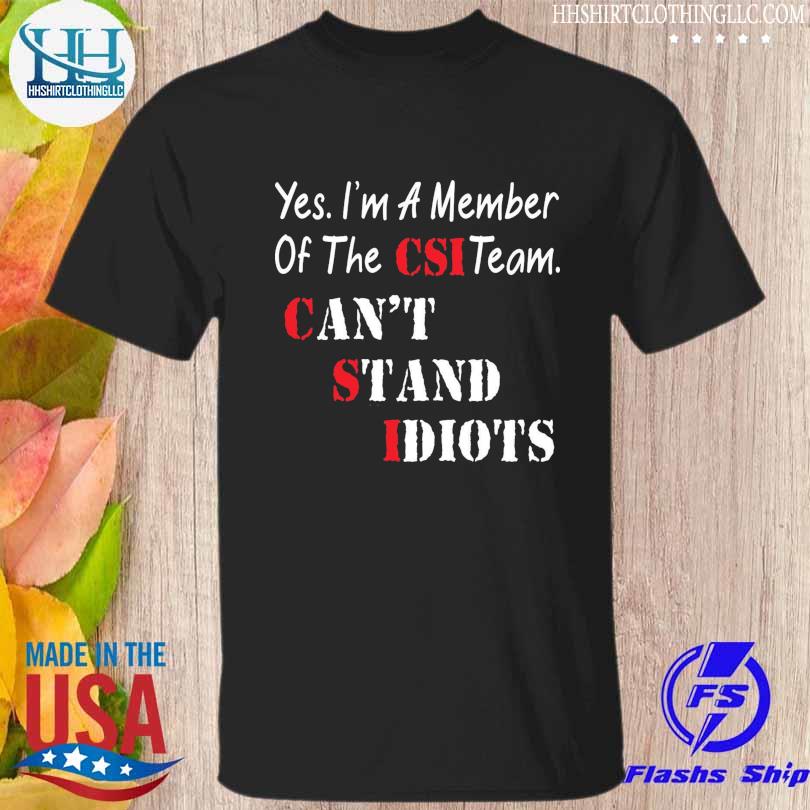 Yes I'm a member of the csi team can't stand idiots 2022 shirt