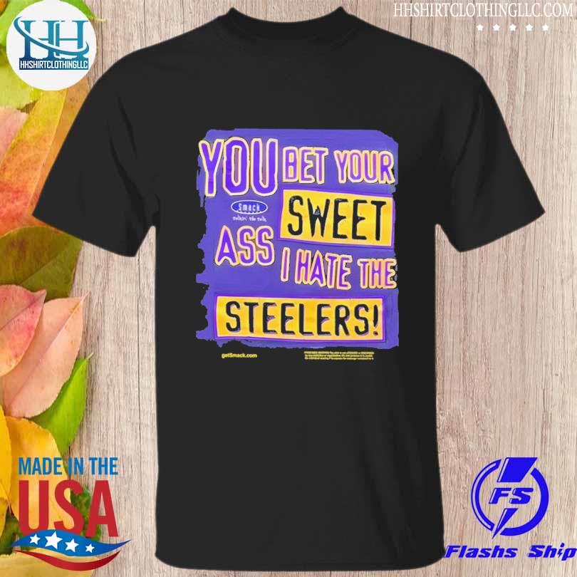 You bet your sweet ass I hate the steelers shirt