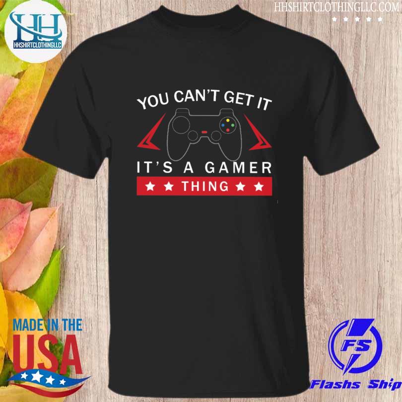You can't get it it's gamer thing shirt