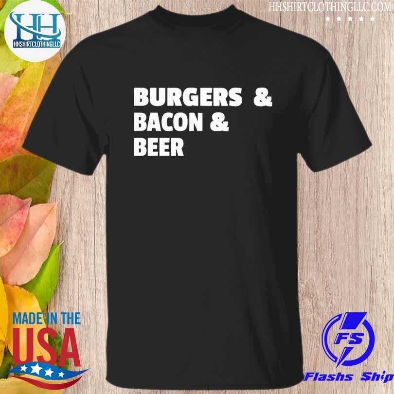 Burgers and bacon and beer shirt