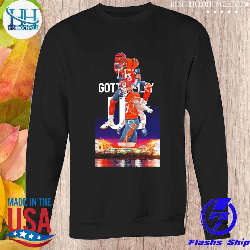 Cincinnati Bengals Sweatshirt They Gotta Play Us Trendy Bengals