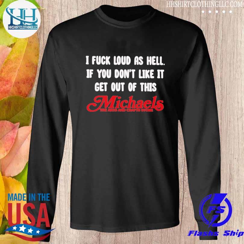 I fuck loud as hell if you don't like it get out of this michaels the arts and crafts store s Longsleeve den