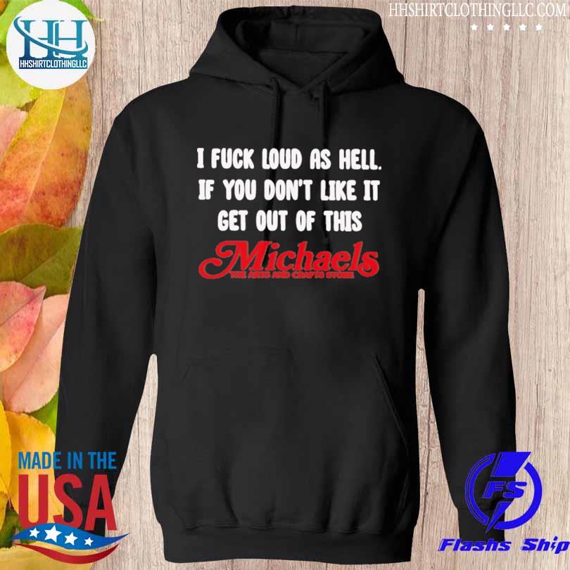 I fuck loud as hell if you don't like it get out of this michaels the arts and crafts store s hoodie den