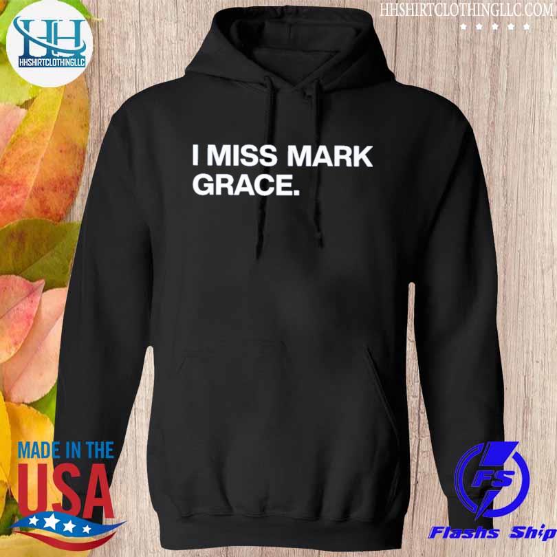 I miss mark grace shirt, hoodie, sweater, long sleeve and tank top