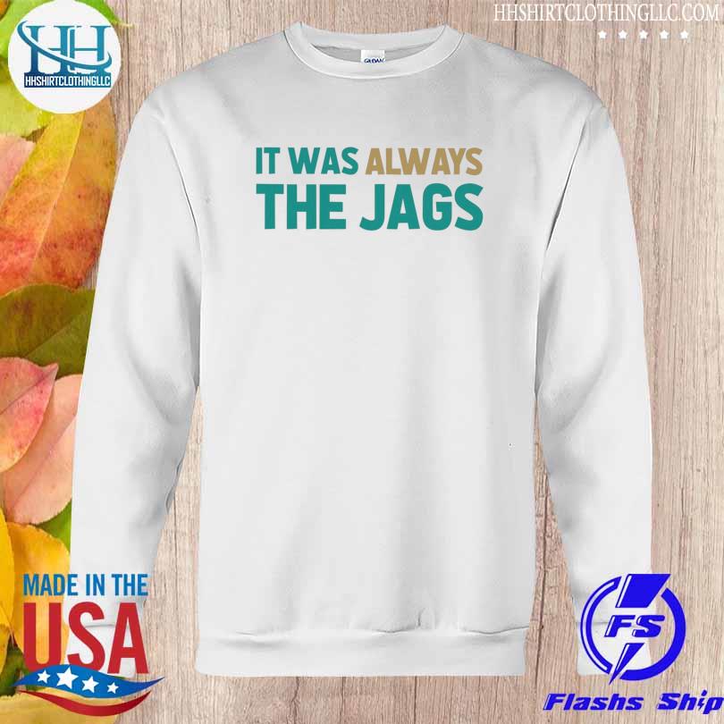 It was always the Jags Jacksonville Jaguars shirt, hoodie, sweater, long  sleeve and tank top