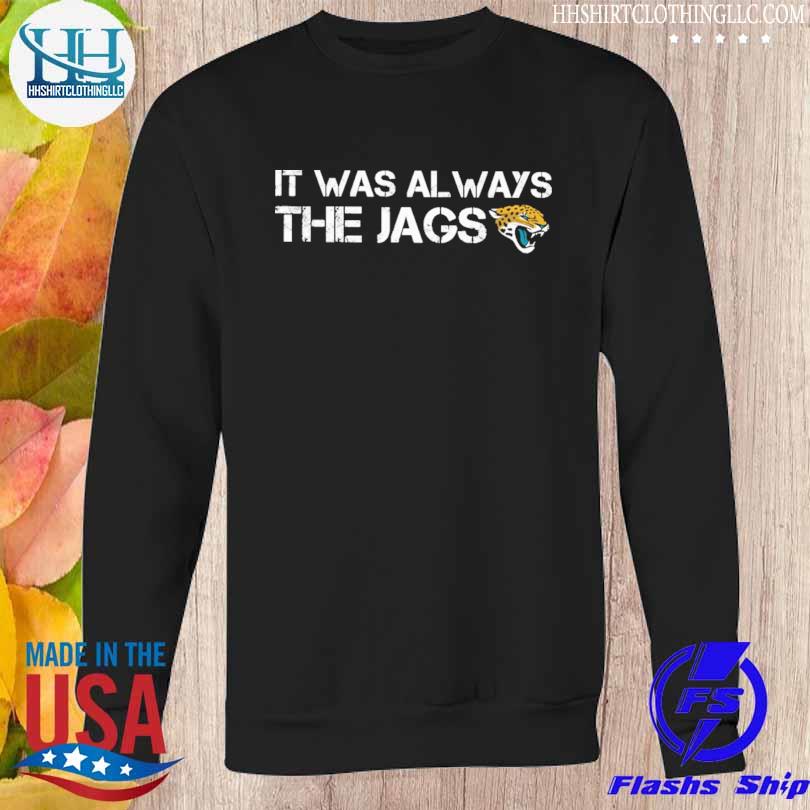 It was always the Jags Jacksonville Jaguars shirt, hoodie, sweater, long  sleeve and tank top